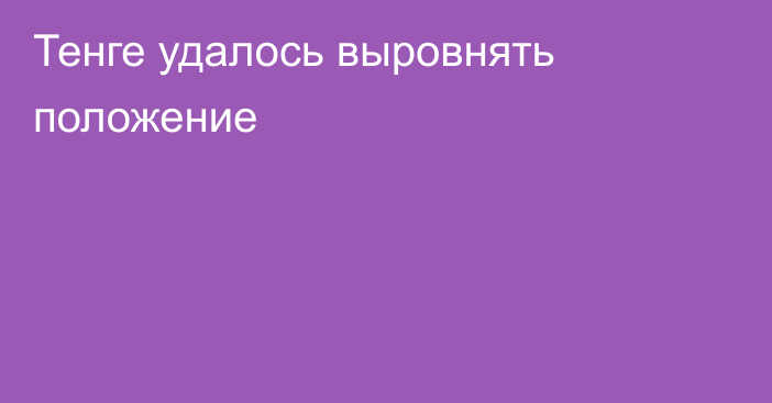 Тенге удалось выровнять положение