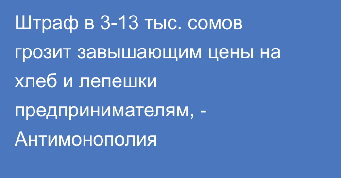 Штраф в 3-13 тыс. сомов грозит завышающим цены на хлеб и лепешки предпринимателям, - Антимонополия