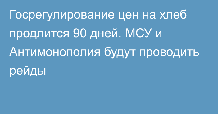 Госрегулирование цен на хлеб продлится 90 дней. МСУ и Антимонополия будут проводить рейды