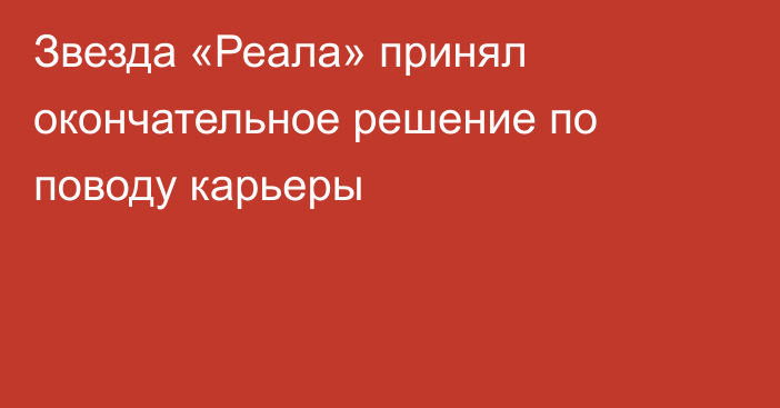 Звезда «Реала» принял окончательное решение по поводу карьеры