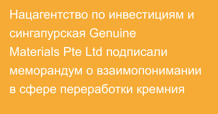 Нацагентство по инвестициям и сингапурская Genuine Materials Pte Ltd подписали меморандум о взаимопонимании в сфере переработки кремния