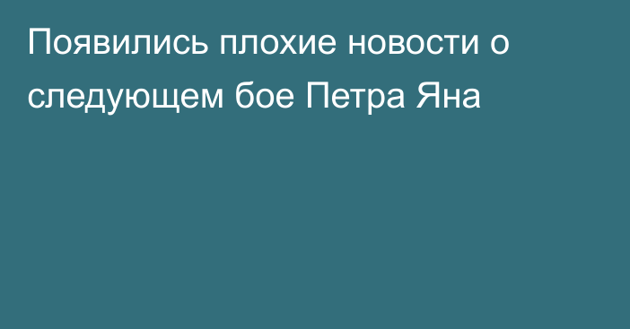 Появились плохие новости о следующем бое Петра Яна