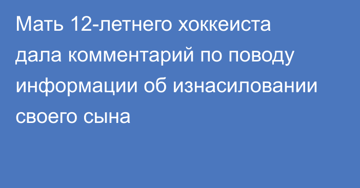 Мать 12-летнего хоккеиста дала комментарий по поводу информации об изнасиловании своего сына