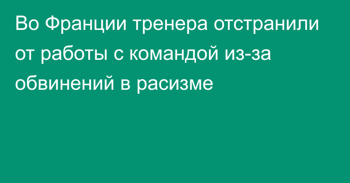 Во Франции тренера отстранили от работы с командой из-за обвинений в расизме