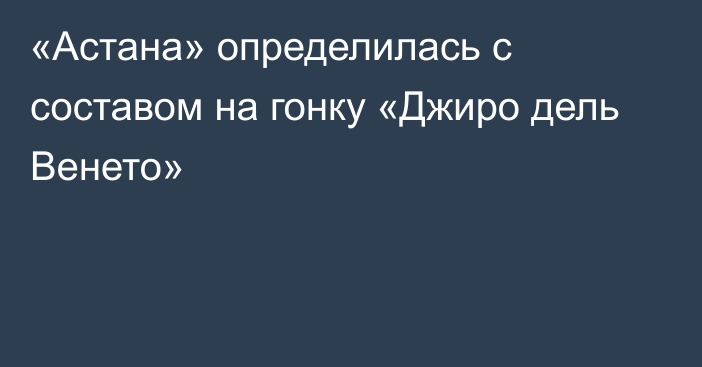 «Астана» определилась с составом на гонку «Джиро дель Венето»