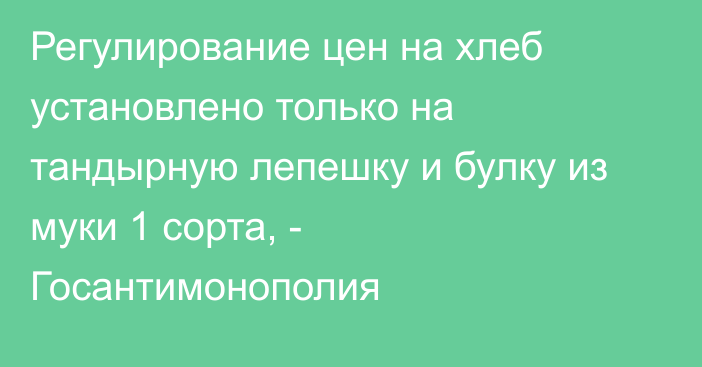 Регулирование цен на хлеб установлено только на тандырную лепешку и булку из муки 1 сорта, - Госантимонополия