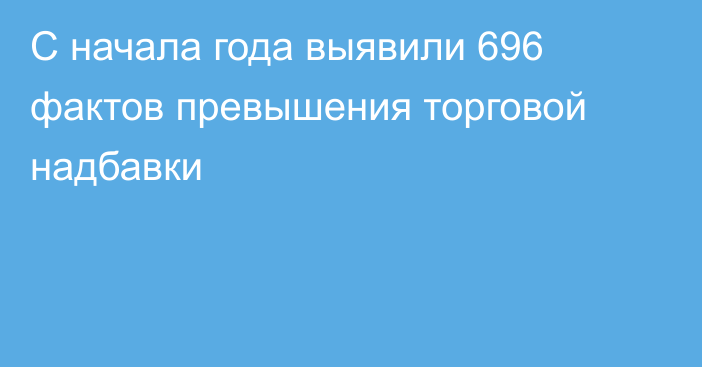 С начала года выявили 696 фактов превышения торговой надбавки