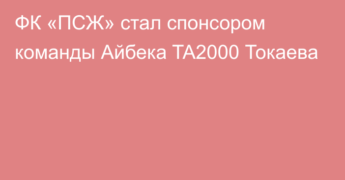 ФК «ПСЖ» стал спонсором команды Айбека TA2000 Токаева