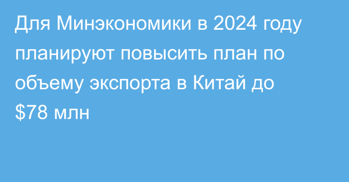 Для Минэкономики в 2024 году планируют повысить план по объему экспорта в Китай до $78 млн