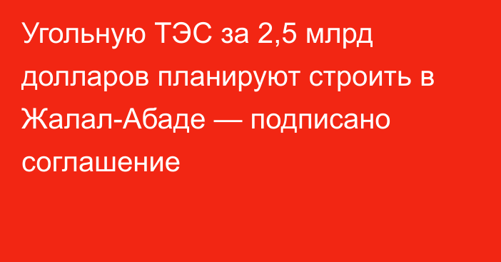 Угольную ТЭС за 2,5 млрд долларов планируют строить в Жалал-Абаде — подписано соглашение