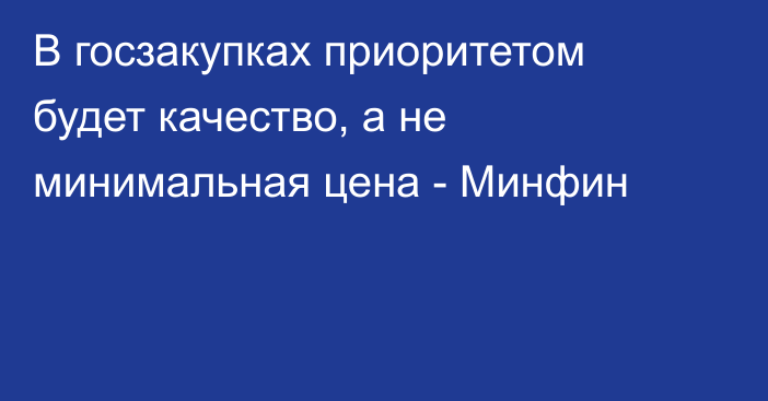 В госзакупках приоритетом будет качество, а не минимальная цена - Минфин