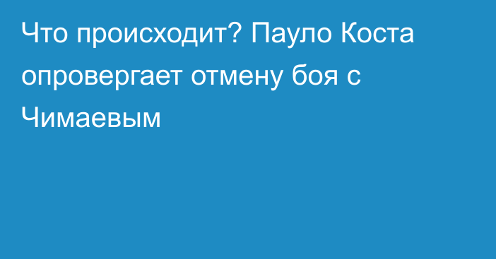 Что происходит? Пауло Коста опровергает отмену боя с Чимаевым