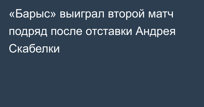 «Барыс» выиграл второй матч подряд после отставки Андрея Скабелки