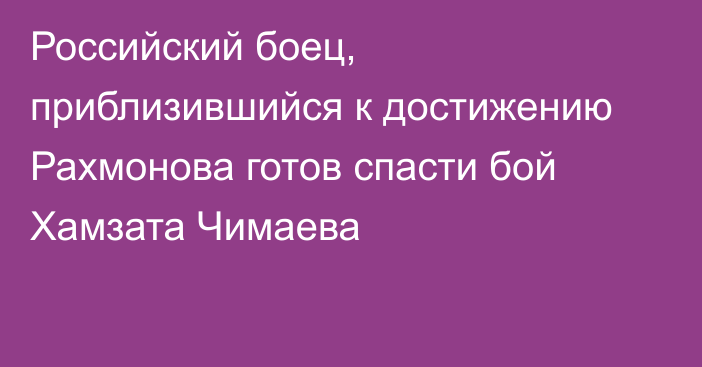 Российский боец, приблизившийся к достижению Рахмонова готов спасти бой Хамзата Чимаева