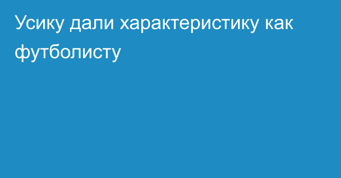 Усику дали характеристику как футболисту