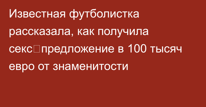 Известная футболистка рассказала, как получила секс‑предложение в 100 тысяч евро от знаменитости