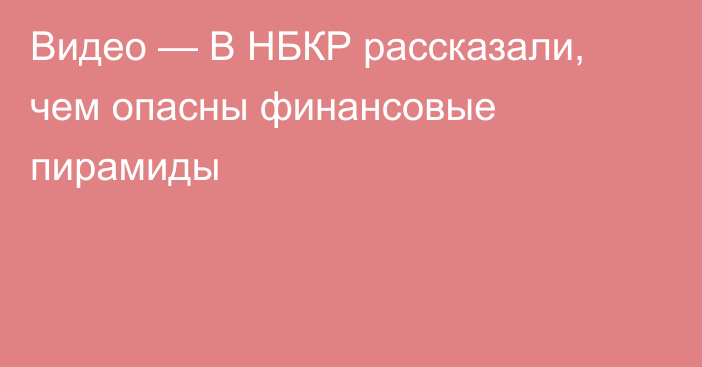 Видео — В НБКР рассказали, чем опасны финансовые пирамиды