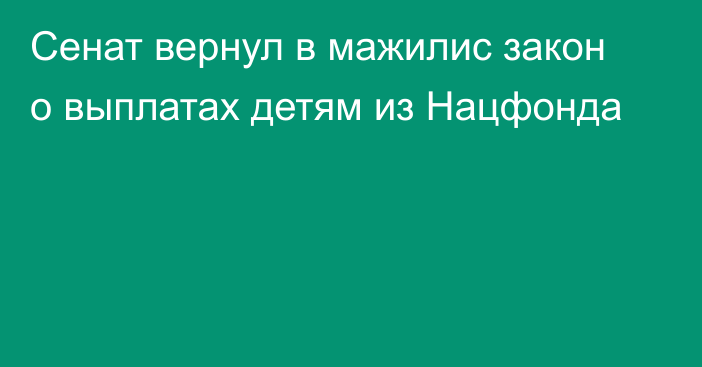 Сенат вернул в мажилис закон о выплатах детям из Нацфонда