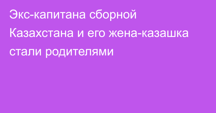 Экс-капитана сборной Казахстана и его жена-казашка стали родителями