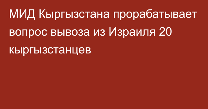 МИД Кыргызстана прорабатывает вопрос вывоза из Израиля 20 кыргызстанцев