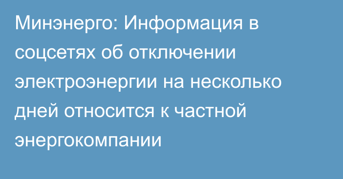 Минэнерго: Информация в соцсетях об отключении электроэнергии на несколько дней относится к частной энергокомпании