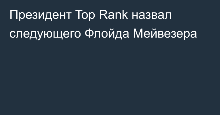 Президент Top Rank назвал следующего Флойда Мейвезера