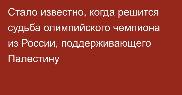 Стало известно, когда решится судьба олимпийского чемпиона из России, поддерживающего Палестину