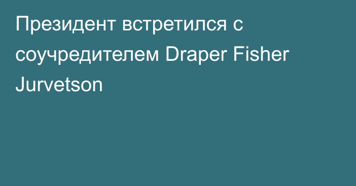 Президент встретился с соучредителем Draper Fisher Jurvetson