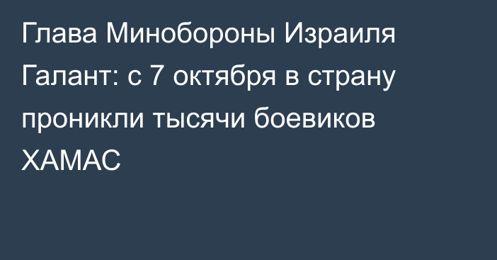 Глава Минобороны Израиля Галант: с 7 октября в страну проникли тысячи боевиков ХАМАС