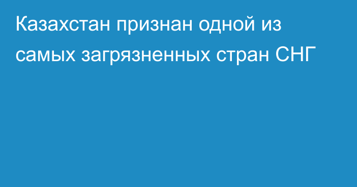 Казахстан признан одной из самых загрязненных стран СНГ