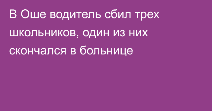 В Оше водитель сбил трех школьников, один из них скончался в больнице