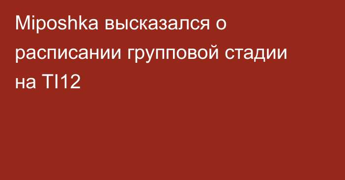 Miposhka высказался о расписании групповой стадии на TI12