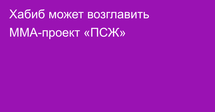 Хабиб может возглавить ММА-проект «ПСЖ»