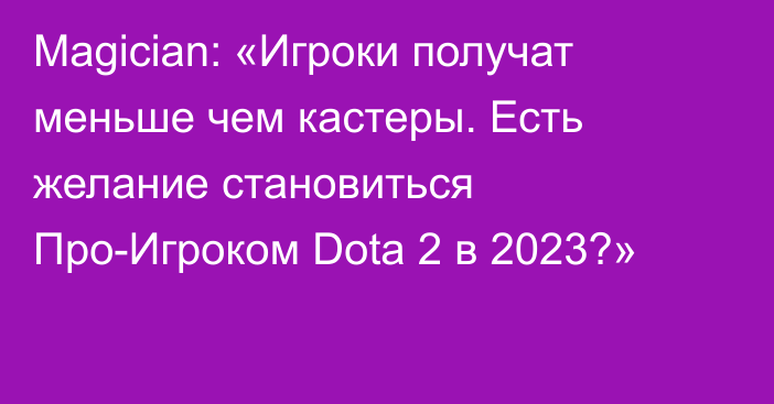 Magician: «Игроки получат меньше чем кастеры. Есть желание становиться Про-Игроком Dota 2 в 2023?»