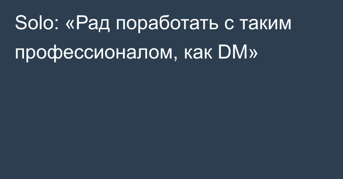 Solo: «Рад поработать с таким профессионалом, как DM»