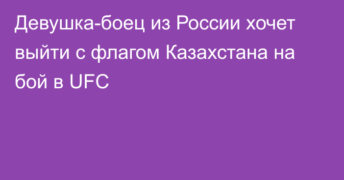 Девушка-боец из России хочет выйти с флагом Казахстана на бой в UFC