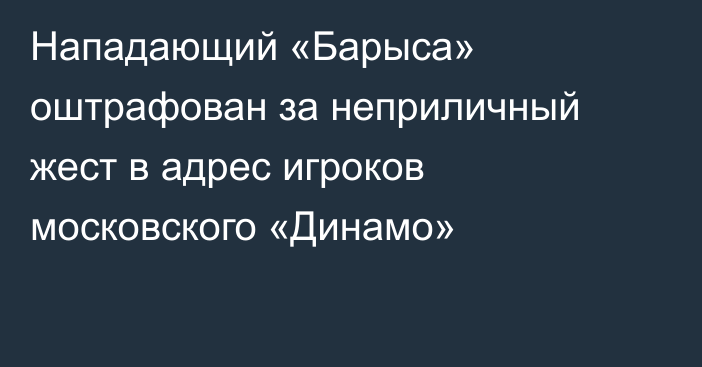 Нападающий «Барыса» оштрафован за неприличный жест в адрес игроков московского «Динамо»