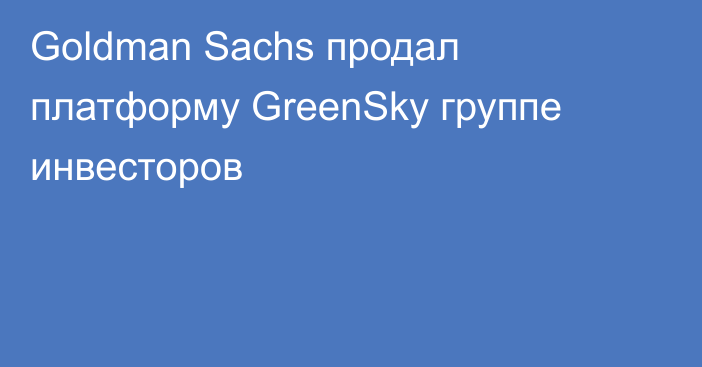 Goldman Sachs продал платформу GreenSky группе инвесторов