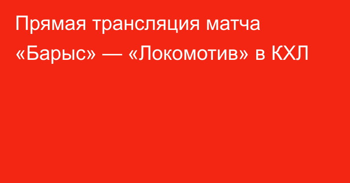 Прямая трансляция матча «Барыс» — «Локомотив» в КХЛ