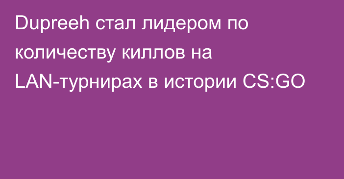 Dupreeh стал лидером по количеству киллов на LAN-турнирах в истории CS:GO