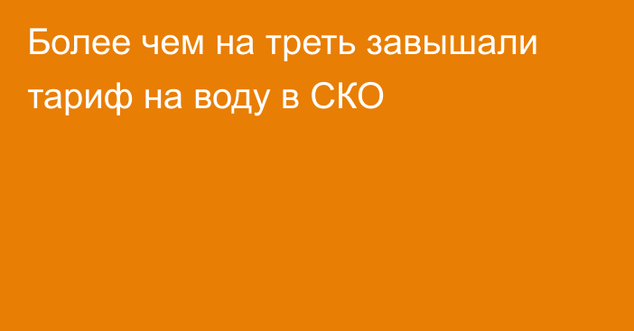 Более чем на треть завышали тариф на воду в СКО