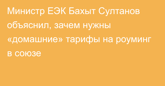 Министр ЕЭК Бахыт Султанов объяснил, зачем нужны «домашние» тарифы на роуминг в союзе