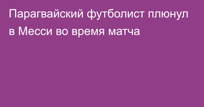 Парагвайский футболист плюнул в Месси во время матча