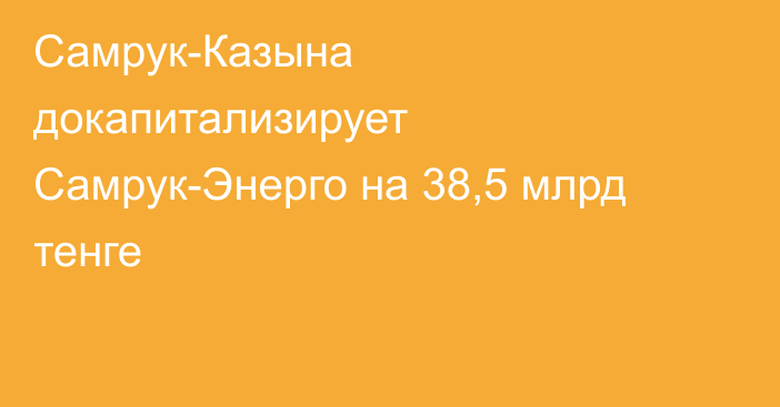 Самрук-Казына докапитализирует Самрук-Энерго на 38,5 млрд тенге