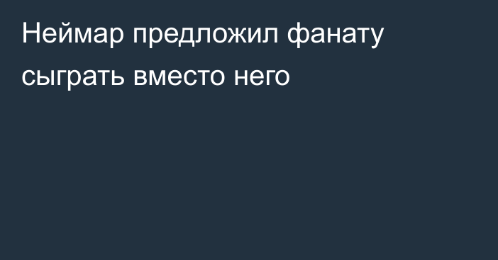 Неймар предложил фанату сыграть вместо него