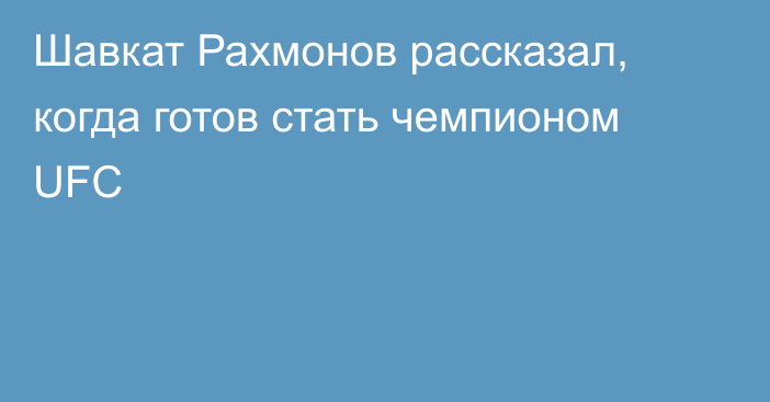 Шавкат Рахмонов рассказал, когда готов стать чемпионом UFC