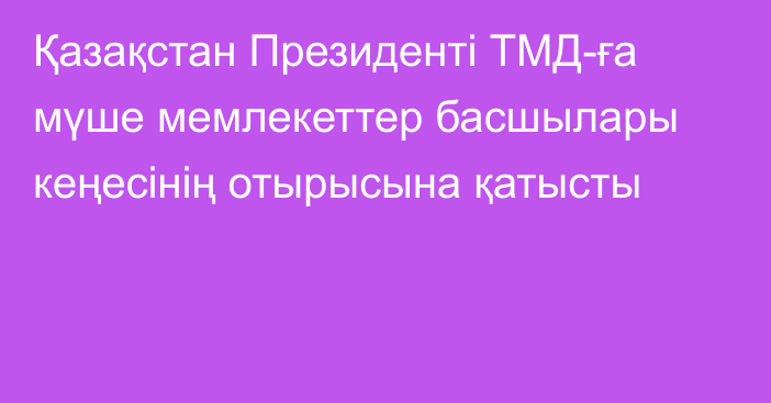 Қазақстан Президенті ТМД-ға мүше мемлекеттер басшылары кеңесінің отырысына қатысты