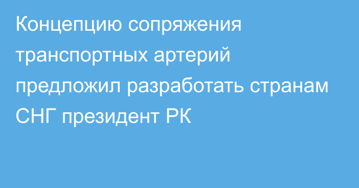 Концепцию сопряжения транспортных артерий предложил разработать странам СНГ президент РК