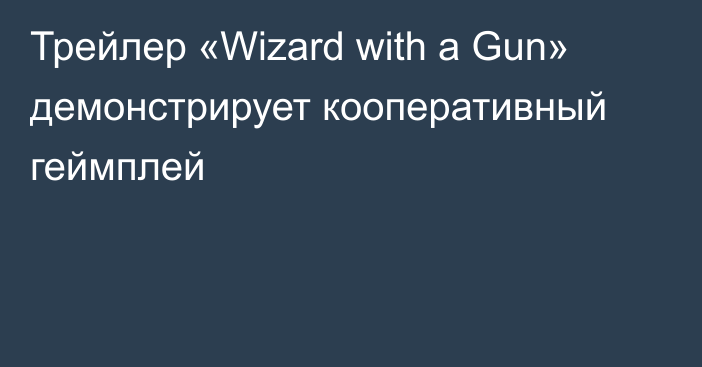 Трейлер «Wizard with a Gun» демонстрирует кооперативный геймплей