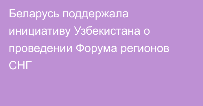 Беларусь поддержала инициативу Узбекистана о проведении Форума регионов СНГ